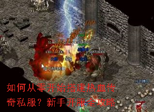 如何从零开始搭建热血传奇私服?新手开服全攻略 如何从零开始搭建热血传奇私服?新手开服全攻略
