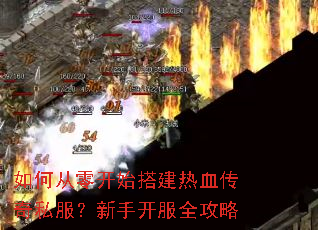 如何从零开始搭建热血传奇私服?新手开服全攻略 如何从零开始搭建热血传奇私服?新手开服全攻略