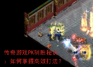 传奇游戏PK制胜秘诀:如何掌握高效打法? 传奇游戏PK制胜秘诀:如何掌握高效打法?