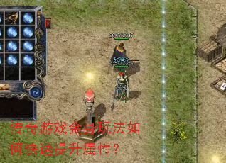 传奇游戏金身玩法如何快速提升属性? 传奇游戏金身玩法如何快速提升属性?
