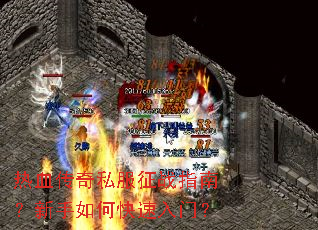 热血传奇私服征战指南?新手如何快速入门? 热血传奇私服征战指南?新手如何快速入门?