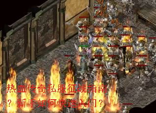 热血传奇私服征战指南?新手如何快速入门? 热血传奇私服征战指南?新手如何快速入门?
