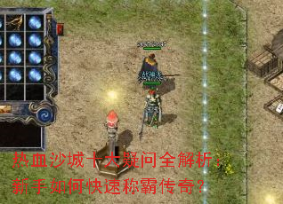 热血沙城十大疑问全解析:新手如何快速称霸传奇? 热血沙城十大疑问全解析:新手如何快速称霸传奇?
