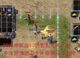 BD传奇私服80仿官怎么玩?新手如何快速上手并称霸玛法大陆? BD传奇私服80仿官怎么玩?新手如何快速上手并称霸玛法大陆?