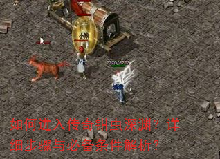 如何进入传奇钳虫深渊?详细步骤与必备条件解析? 如何进入传奇钳虫深渊?详细步骤与必备条件解析?