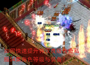 如何快速提升钟汉良版传奇私服54集角色等级与装备? 如何快速提升钟汉良版传奇私服54集角色等级与装备?