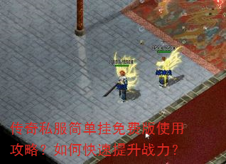 传奇私服简单挂免费版使用攻略?如何快速提升战力? 传奇私服简单挂免费版使用攻略?如何快速提升战力?