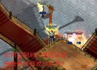 如何控制对方速度以提升传奇法师攻沙胜率? 如何控制对方速度以提升传奇法师攻沙胜率?