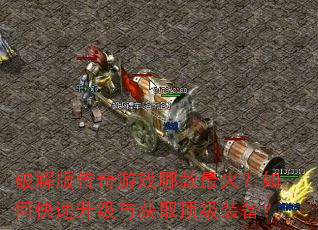 破解版传奇游戏哪款最火?如何快速升级与获取顶级装备? 破解版传奇游戏哪款最火?如何快速升级与获取顶级装备?