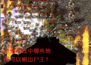 传奇游戏中哪些地图可以刷出尸王? 传奇游戏中哪些地图可以刷出尸王?
