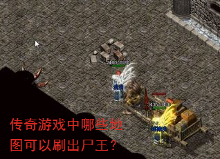 传奇游戏中哪些地图可以刷出尸王? 传奇游戏中哪些地图可以刷出尸王?