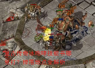 复古传奇冰咆哮技能书哪里打?掉落地点全解析 复古传奇冰咆哮技能书哪里打?掉落地点全解析