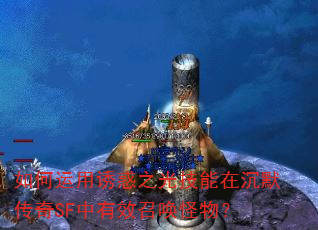如何运用诱惑之光技能在沉默传奇SF中有效召唤怪物? 如何运用诱惑之光技能在沉默传奇SF中有效召唤怪物?