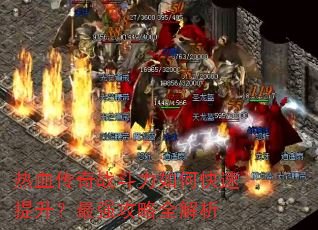 热血传奇战斗力如何快速提升?最强攻略全解析 热血传奇战斗力如何快速提升?最强攻略全解析