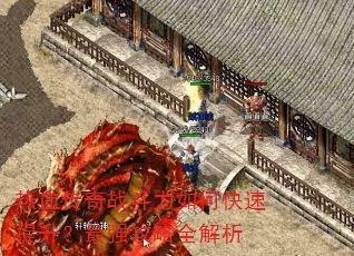热血传奇战斗力如何快速提升?最强攻略全解析 热血传奇战斗力如何快速提升?最强攻略全解析
