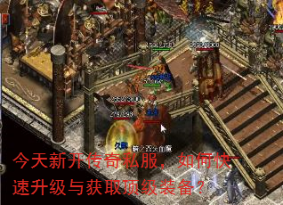今天新开传奇私服,如何快速升级与获取顶级装备? 今天新开传奇私服,如何快速升级与获取顶级装备?