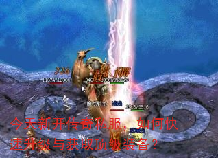 今天新开传奇私服,如何快速升级与获取顶级装备? 今天新开传奇私服,如何快速升级与获取顶级装备?
