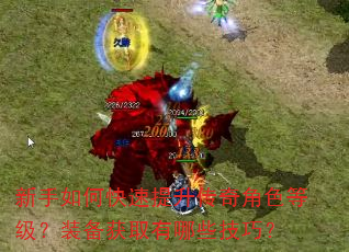 新手如何快速提升传奇角色等级?装备获取有哪些技巧? 新手如何快速提升传奇角色等级?装备获取有哪些技巧?