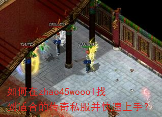 如何在zhao45woool找到适合的传奇私服并快速上手? 如何在zhao45woool找到适合的传奇私服并快速上手?
