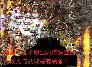 暗黑传世单职业如何快速提升战力与获取稀有装备? 暗黑传世单职业如何快速提升战力与获取稀有装备?