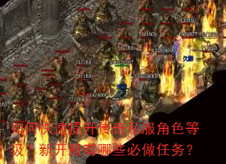 如何快速提升传奇私服角色等级?新开服有哪些必做任务? 如何快速提升传奇私服角色等级?新开服有哪些必做任务?