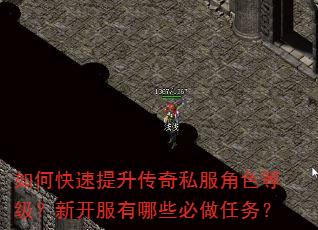 如何快速提升传奇私服角色等级?新开服有哪些必做任务? 如何快速提升传奇私服角色等级?新开服有哪些必做任务?