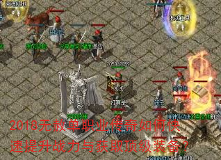 2018无赦单职业传奇如何快速提升战力与获取顶级装备? 2018无赦单职业传奇如何快速提升战力与获取顶级装备?