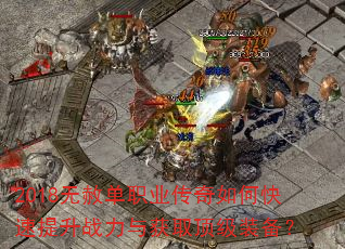 2018无赦单职业传奇如何快速提升战力与获取顶级装备? 2018无赦单职业传奇如何快速提升战力与获取顶级装备?