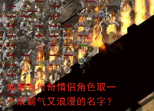 如何为传奇情侣角色取一个既霸气又浪漫的名字? 如何为传奇情侣角色取一个既霸气又浪漫的名字?