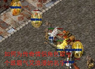 如何为传奇情侣角色取一个既霸气又浪漫的名字? 如何为传奇情侣角色取一个既霸气又浪漫的名字?