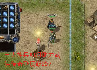 三大神兵如何助力武侠传奇登顶巅峰? 三大神兵如何助力武侠传奇登顶巅峰?