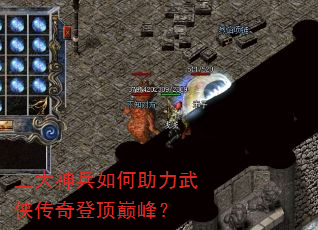三大神兵如何助力武侠传奇登顶巅峰? 三大神兵如何助力武侠传奇登顶巅峰?