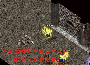 热血传奇打金赚钱全攻略,如何快速积累财富? 热血传奇打金赚钱全攻略,如何快速积累财富?