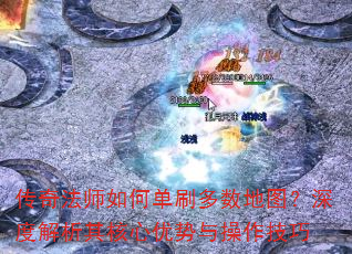 传奇法师如何单刷多数地图?深度解析其核心优势与操作技巧 传奇法师如何单刷多数地图?深度解析其核心优势与操作技巧