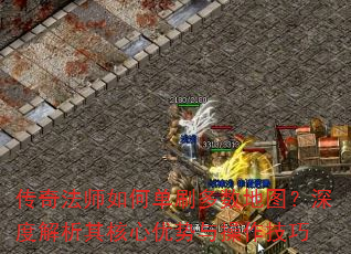 传奇法师如何单刷多数地图?深度解析其核心优势与操作技巧 传奇法师如何单刷多数地图?深度解析其核心优势与操作技巧