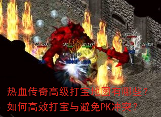 热血传奇高级打宝地图有哪些?如何高效打宝与避免PK冲突? 热血传奇高级打宝地图有哪些?如何高效打宝与避免PK冲突?