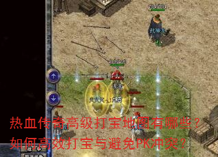 热血传奇高级打宝地图有哪些?如何高效打宝与避免PK冲突? 热血传奇高级打宝地图有哪些?如何高效打宝与避免PK冲突?
