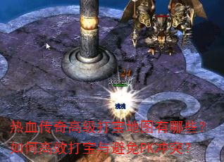 热血传奇高级打宝地图有哪些?如何高效打宝与避免PK冲突? 热血传奇高级打宝地图有哪些?如何高效打宝与避免PK冲突?