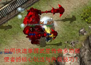 如何快速掌握武星传奇多功能使者的核心玩法与升级技巧? 如何快速掌握武星传奇多功能使者的核心玩法与升级技巧?