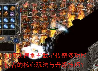 如何快速掌握武星传奇多功能使者的核心玩法与升级技巧? 如何快速掌握武星传奇多功能使者的核心玩法与升级技巧?