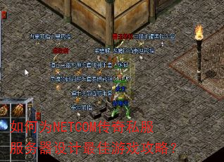 如何为NETCOM传奇私服服务器设计最佳游戏攻略? 如何为NETCOM传奇私服服务器设计最佳游戏攻略?