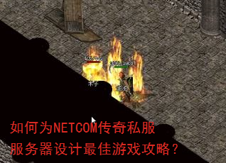 如何为NETCOM传奇私服服务器设计最佳游戏攻略? 如何为NETCOM传奇私服服务器设计最佳游戏攻略?
