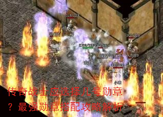 传奇战士应选择几号勋章?最强勋章搭配攻略解析 传奇战士应选择几号勋章?最强勋章搭配攻略解析
