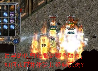 最早的传奇私服是哪个版本,如何获取并体验其经典玩法? 最早的传奇私服是哪个版本,如何获取并体验其经典玩法?