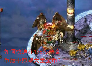 如何快速在176传奇金币版中赚取大量金币? 如何快速在176传奇金币版中赚取大量金币?
