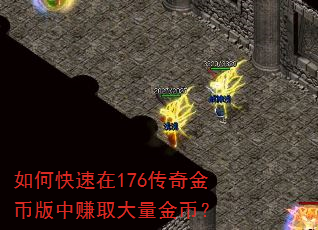 如何快速在176传奇金币版中赚取大量金币? 如何快速在176传奇金币版中赚取大量金币?