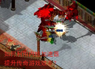 如何利用内挂加速器提升传奇游戏效率? 如何利用内挂加速器提升传奇游戏效率?